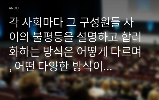 각 사회마다 그 구성원들 사이의 불평등을 설명하고 합리화하는 방식은 어떻게 다르며, 어떤 다양한 방식이 있는지 생각해 보고, &lt;불평등&gt;이라는 문제에 대한 나의 생각을 적으시오.