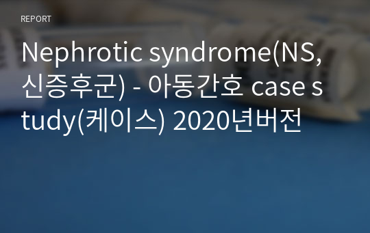 Nephrotic syndrome(NS,신증후군) - 아동간호 case study(케이스) 2020년버전