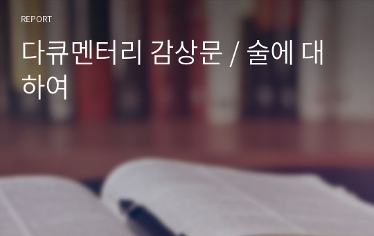 다큐멘터리 감상문 / 술에 대하여