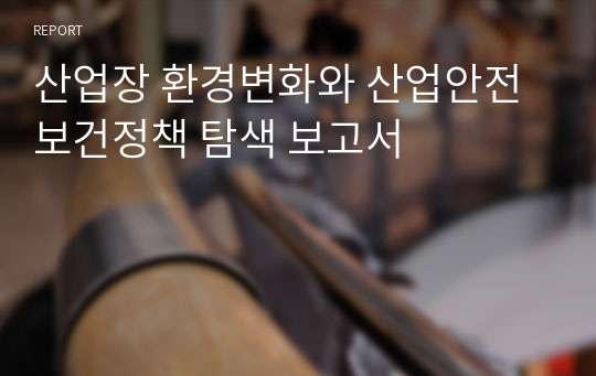 산업장 환경변화와 산업안전보건정책 탐색 보고서