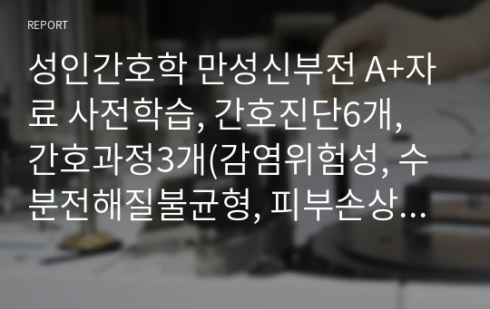 성인간호학 만성신부전 A+자료 사전학습, 간호진단6개, 간호과정3개(감염위험성, 수분전해질불균형, 피부손상) , 감염관련 교육내용