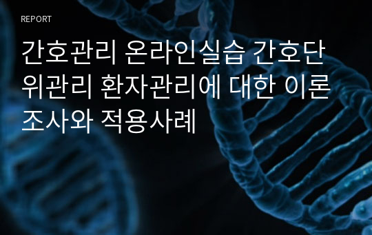 간호관리 온라인실습 간호단위관리 환자관리에 대한 이론조사와 적용사례