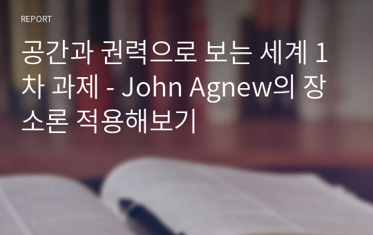 공간과 권력으로 보는 세계 1차 과제 - John Agnew의 장소론 적용해보기