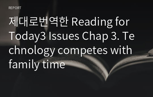 제대로번역한 Reading for Today3 Issues Chap 3. Technology competes with family time