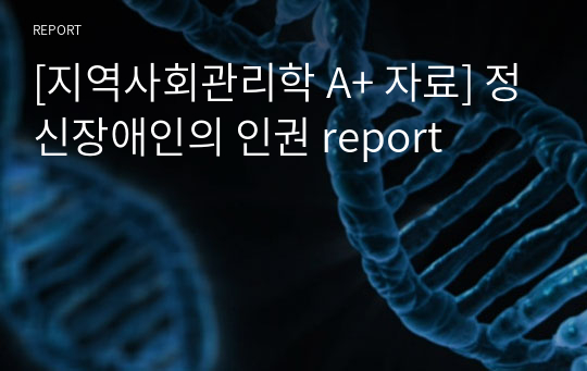 [지역사회관리학 A+ 자료] 정신장애인의 인권 report