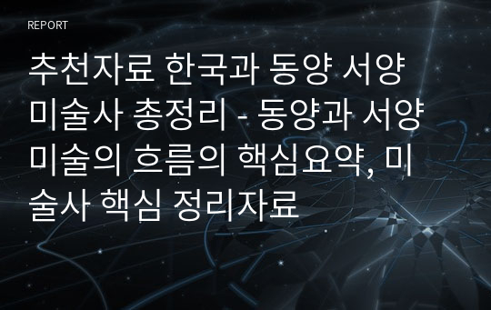 추천자료 한국과 동양 서양 미술사 총정리 - 동양과 서양 미술의 흐름의 핵심요약, 미술사 핵심 정리자료