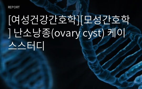 [여성건강간호학][모성간호학] 난소낭종(ovary cyst) 케이스스터디