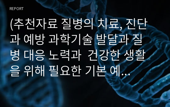 (추천자료 질병의 치료, 진단과 예방 과학기술 발달과 질병 대응 노력과  건강한 생활을 위해 필요한 기본 예방수칙