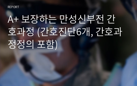 A+ 보장하는 만성신부전 간호과정 (간호진단6개, 간호과정정의 포함)