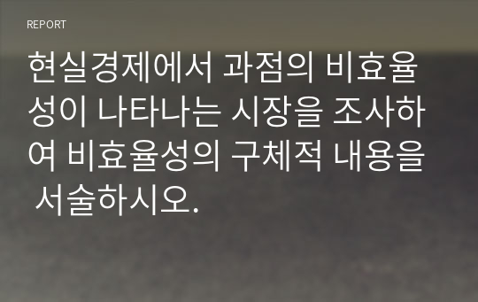 현실경제에서 과점의 비효율성이 나타나는 시장을 조사하여 비효율성의 구체적 내용을 서술하시오.