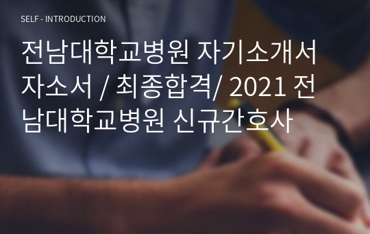 전남대학교병원 자기소개서 자소서 / 최종합격/ 2021 전남대학교병원 신규간호사