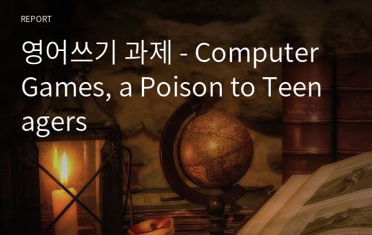 영어쓰기 과제 - Computer Games, a Poison to Teenagers