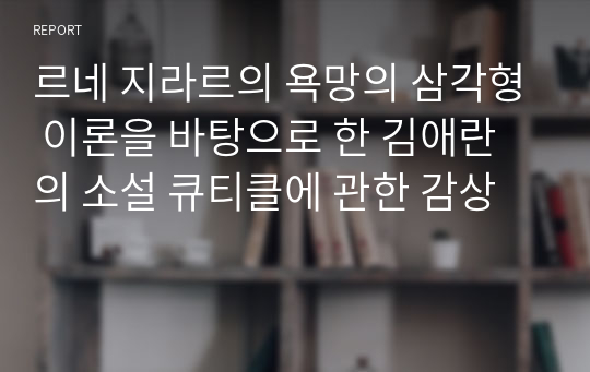 르네 지라르의 욕망의 삼각형 이론을 바탕으로 한 김애란의 소설 큐티클에 관한 감상