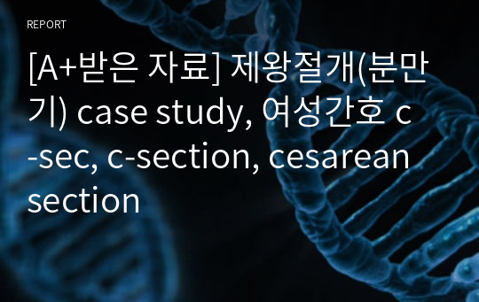 [A+받은 자료] 제왕절개(분만기) case study, 여성간호 c-sec, c-section, cesarean section