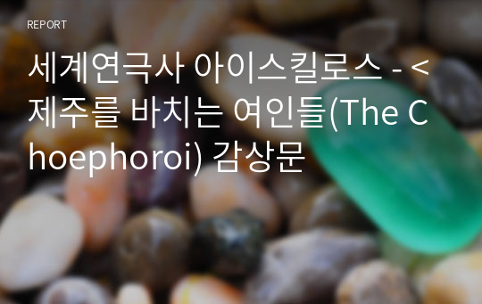 세계연극사 아이스킬로스 - &lt;제주를 바치는 여인들(The Choephoroi) 감상문