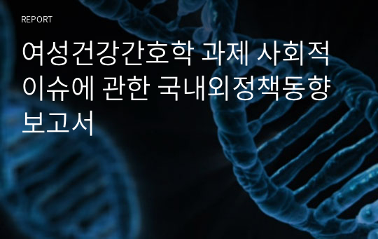 여성건강간호학 과제 사회적 이슈에 관한 국내외정책동향 보고서