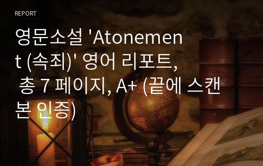 영문소설 &#039;Atonement (속죄)&#039; 영어 리포트, 총 7 페이지, A+ (끝에 스캔본 인증)