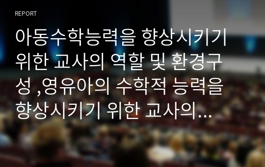 아동수학능력을 향상시키기 위한 교사의 역할 및 환경구성 ,영유아의 수학적 능력을 향상시키기 위한 교사의 역할과 환경 구성에 대해 기술하세요