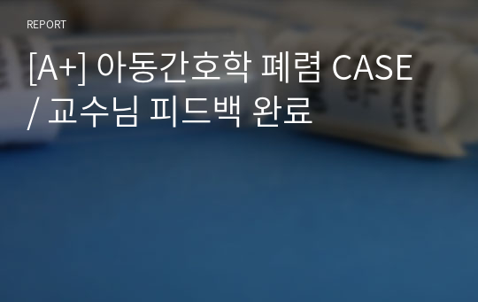 [A+] 아동간호학 폐렴 CASE / 교수님 피드백 완료