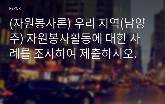 (자원봉사론) 우리 지역(남양주) 자원봉사활동에 대한 사례를 조사하여 제출하시오.