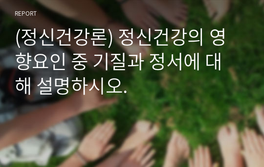 (정신건강론) 정신건강의 영향요인 중 기질과 정서에 대해 설명하시오.