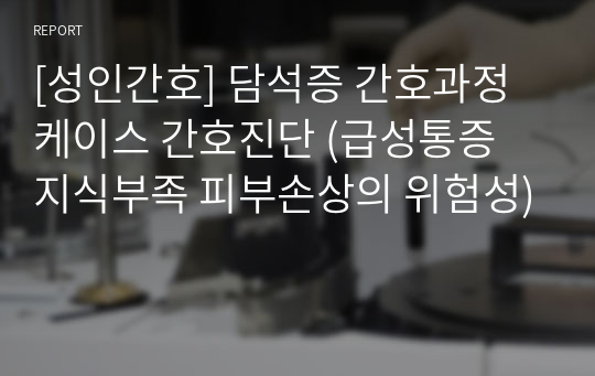 [성인간호] 담석증 간호과정 케이스 간호진단 (급성통증 지식부족 피부손상의 위험성)