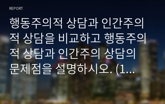 행동주의적 상담과 인간주의적 상담을 비교하고 행동주의적 상담과 인간주의 상담의 문제점을 설명하시오. (19.4/20점)