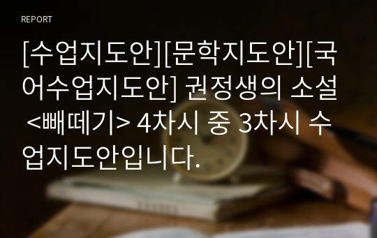 [수업지도안][문학지도안][국어수업지도안] 권정생의 소설 &lt;빼떼기&gt; 4차시 중 3차시 수업지도안입니다.