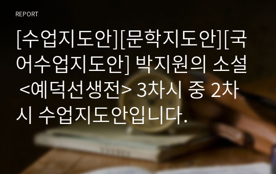 [수업지도안][문학지도안][국어수업지도안] 박지원의 소설 &lt;예덕선생전&gt; 3차시 중 2차시 수업지도안입니다.