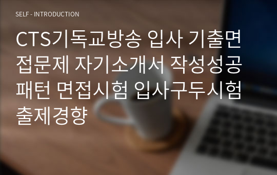 CTS기독교방송 입사 기출면접문제 자기소개서 작성성공패턴 면접시험 입사구두시험 출제경향