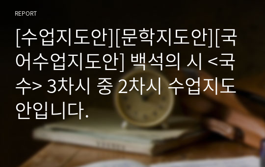 [수업지도안][문학지도안][국어수업지도안] 백석의 시 &lt;국수&gt; 3차시 중 2차시 수업지도안입니다.