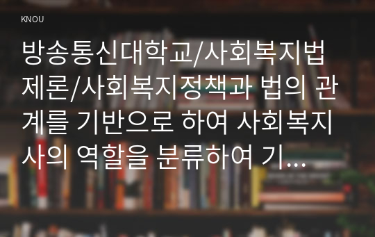 사회복지정책과 법의 관계를 기반으로 하여 사회복지사의 역할을 분류하여 기술한 후, 법령의 입법절차를 정리하여 학습자가 사회복지사가 되었을 때 어떻게 활용할 것인가를 서술하시오.