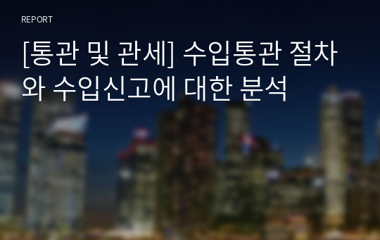 [통관 및 관세] 수입통관 절차와 수입신고에 대한 분석