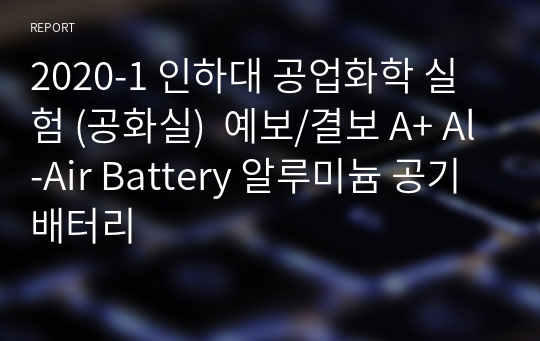 2020-1 인하대 공업화학 실험 (공화실)  예보/결보 A+ Al-Air Battery 알루미늄 공기 배터리