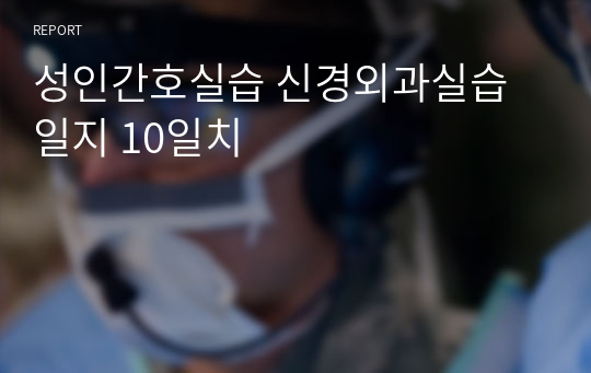 성인간호실습 신경외과실습일지 10일치