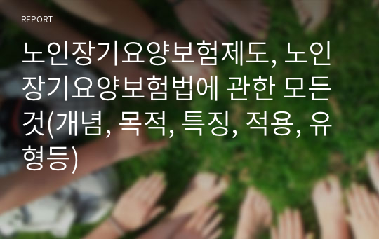 노인장기요양보험제도, 노인장기요양보험법에 관한 모든 것(개념, 목적, 특징, 적용, 유형등)