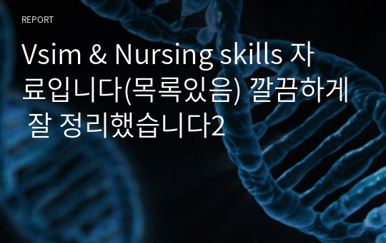 Vsim &amp; Nursing skills 자료입니다(목록있음) 깔끔하게 잘 정리했습니다2