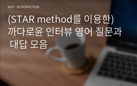 (STAR method를 이용한) 까다로윤 인터뷰 영어 질문과 대답 모음 실제 사례