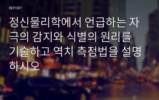 정신물리학에서 언급하는 자극의 감지와 식별의 원리를 기술하고 역치 측정법을 설명하시오