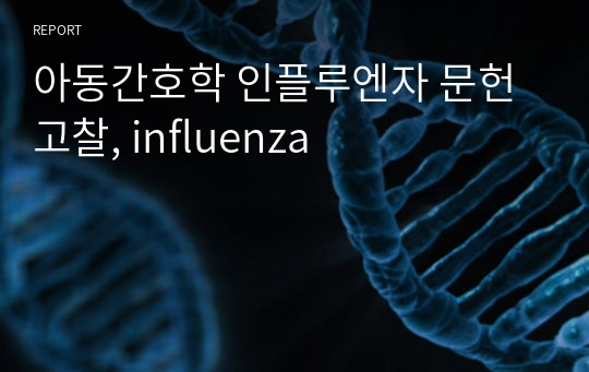 아동간호학 인플루엔자 문헌고찰, influenza