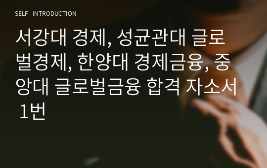 서강대 경제, 성균관대 글로벌경제, 한양대 경제금융, 중앙대 글로벌금융 합격 자소서 1번