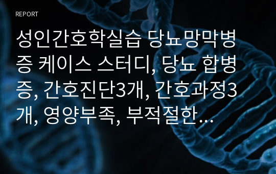 성인간호학실습 당뇨망막병증 케이스 스터디, 당뇨 합병증, 간호진단3개, 간호과정3개, 영양부족, 부적절한 혈당치 위험성감염위험성