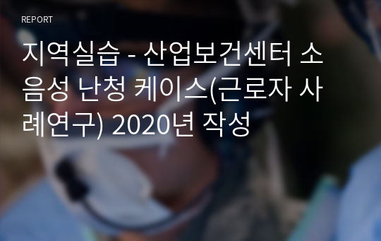 지역실습 - 산업보건센터 소음성 난청 케이스(근로자 사례연구) 2020년 작성