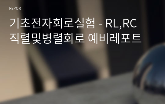 기초전자회로실험 - RL,RC 직렬및병렬회로 예비레포트