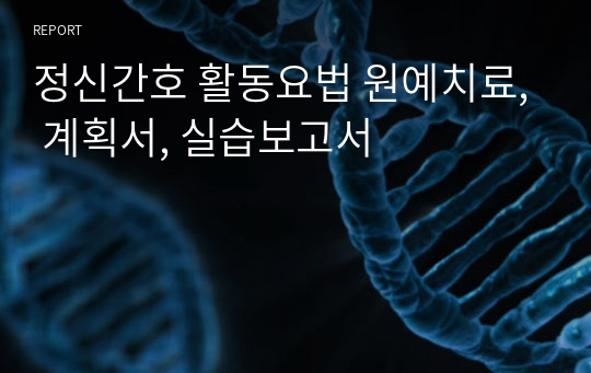 정신간호 활동요법 원예치료, 계획서, 실습보고서