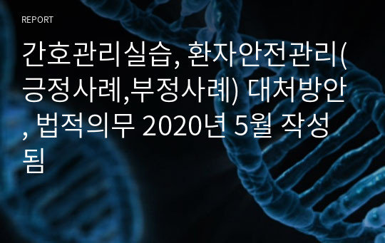 간호관리실습, 환자안전관리(긍정사례,부정사례) 대처방안, 법적의무 2020년 5월 작성됨