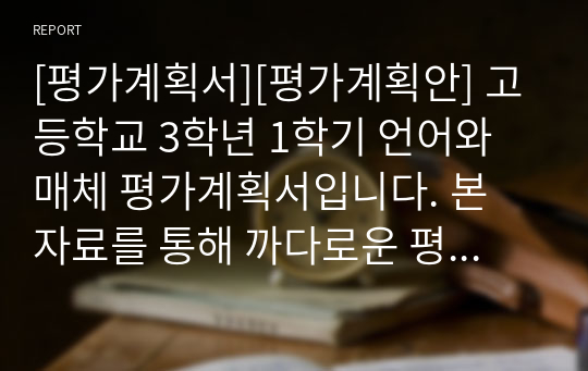 [평가계획서][평가계획안] 고등학교 3학년 1학기 언어와 매체 평가계획서입니다. 본 자료를 통해 까다로운 평가계획서를 쉽고 편리하게 작성할 수 있습니다.