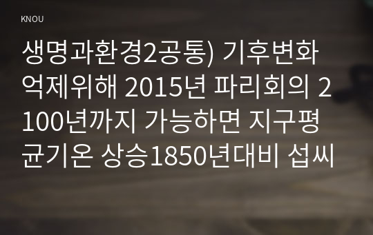 생명과환경2공통) 기후변화억제위해 2015년 파리회의 2100년까지 가능하면 지구평균기온 상승1850년대비 섭씨1.5도 넘지않도록 실현가능한 목표분석해보시오0k