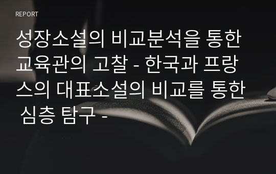 성장소설의 비교분석을 통한 교육관의 고찰 - 한국과 프랑스의 대표소설의 비교를 통한 심층 탐구 -