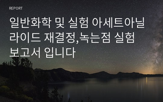 유기화학 및 실험 아세트아닐라이드 재결정,녹는점 실험 보고서 입니다